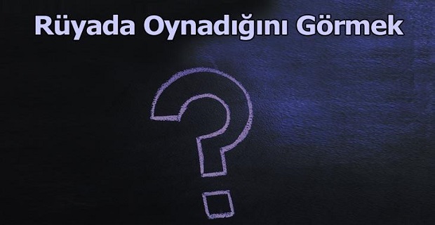 Rüyada Oynadığını Görmek